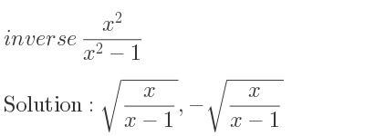 The inverse of (x^2)/(x^2-1) is sqrt(x/(x-1)),-sqrt(x/(x-1))